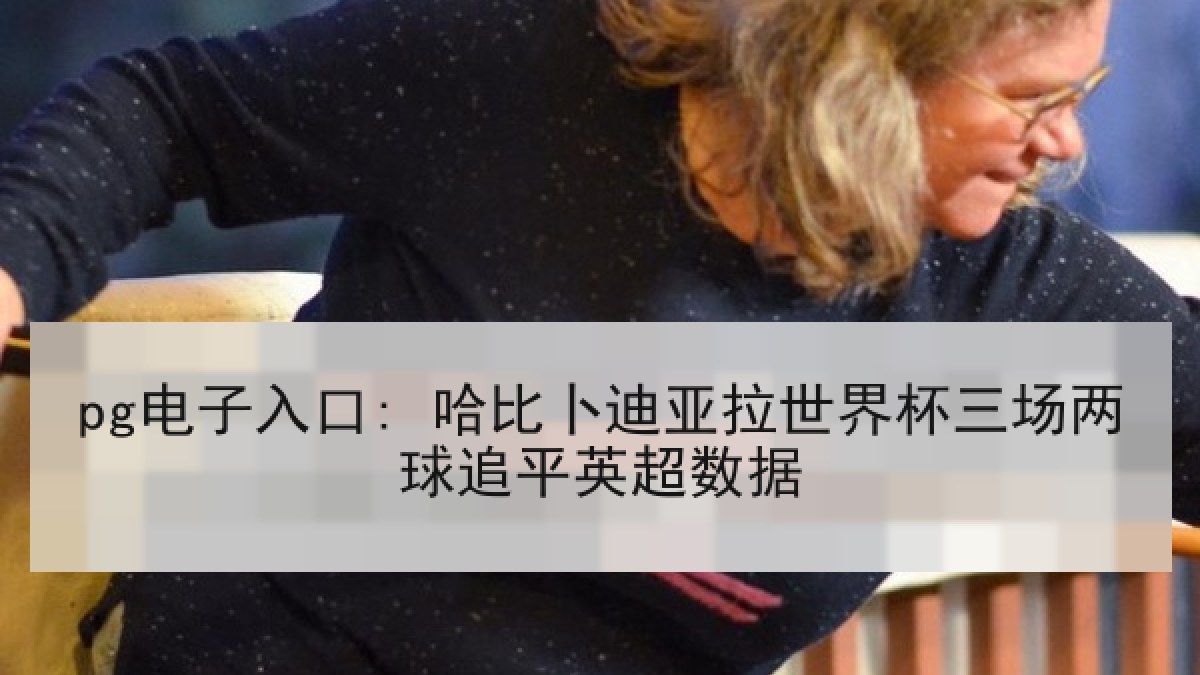 pg电子入口: 哈比卜迪亚拉世界杯三场两球追平英超数据