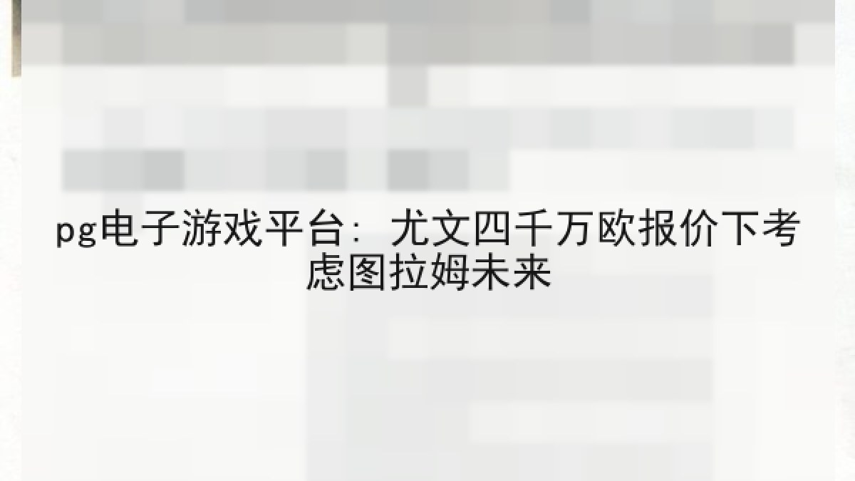 pg电子游戏平台: 尤文四千万欧报价下考虑图拉姆未来