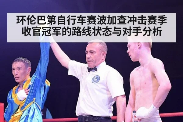 环伦巴第自行车赛波加查冲击赛季收官冠军的路线状态与对手分析