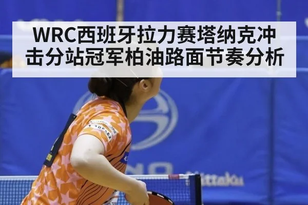 WRC西班牙拉力赛塔纳克冲击分站冠军柏油路面节奏分析