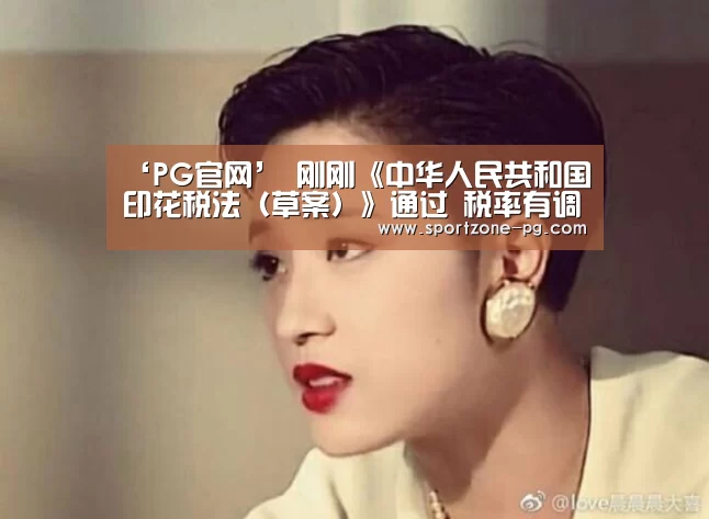 ‘PG官网’
刚刚《中华人民共和国印花税法(草案)》通过 税率有调整(图4) PG体育